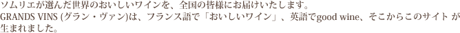 ソムリエが選んだ世界のおいしいワインを、全国の皆様にお届けいたします。GRANDS VINS（グラン・ヴァン）は、フランス語で「おいしいワイン」、英語でgood wine、そこからこのサイトが生まれました。